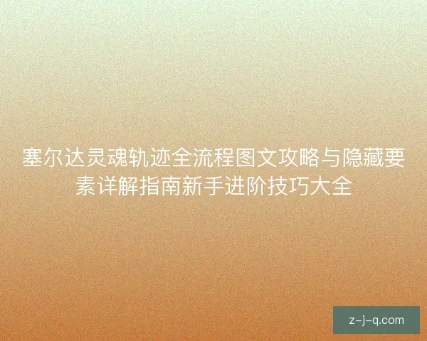 塞尔达灵魂轨迹全流程图文攻略与隐藏要素详解指南新手进阶技巧大全