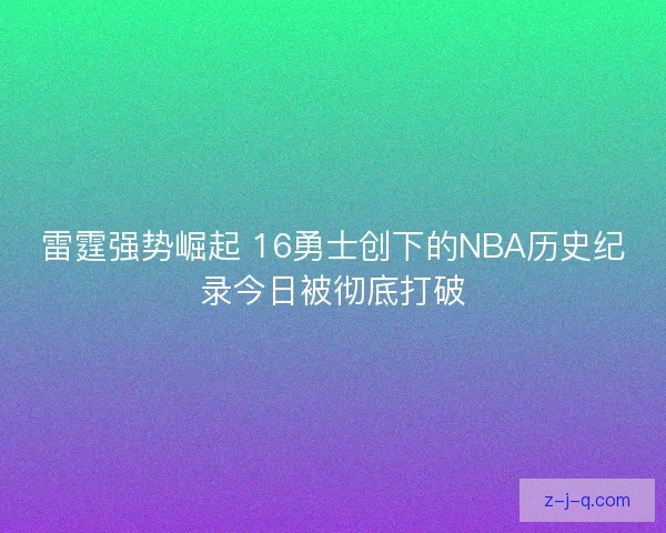 雷霆强势崛起 16勇士创下的NBA历史纪录今日被彻底打破