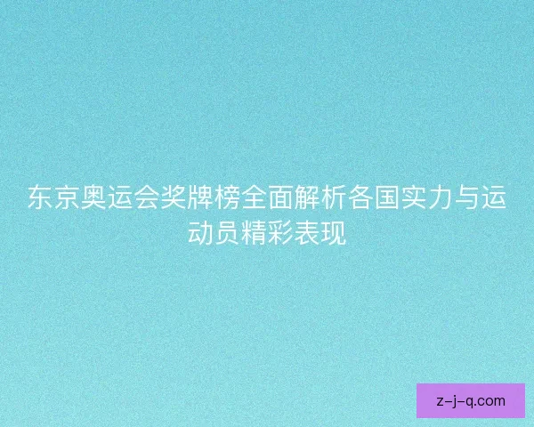 东京奥运会奖牌榜全面解析各国实力与运动员精彩表现