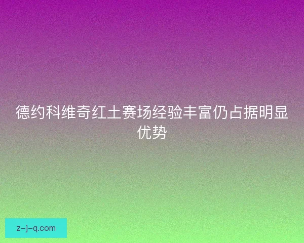 德约科维奇红土赛场经验丰富仍占据明显优势