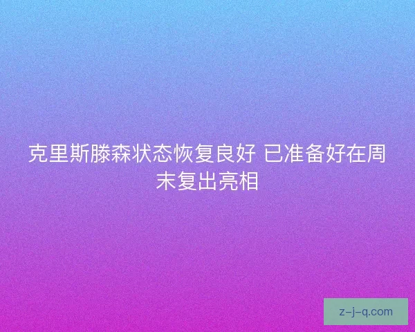 克里斯滕森状态恢复良好 已准备好在周末复出亮相