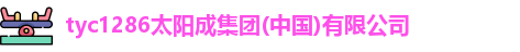 tyc1286太阳成集团(中国)有限公司